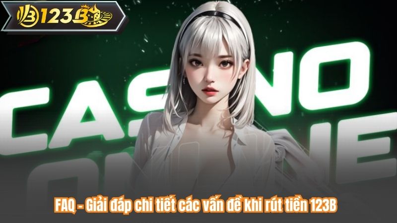 FAQ – Giải đáp chi tiết các vấn đề khi rút tiền 123B